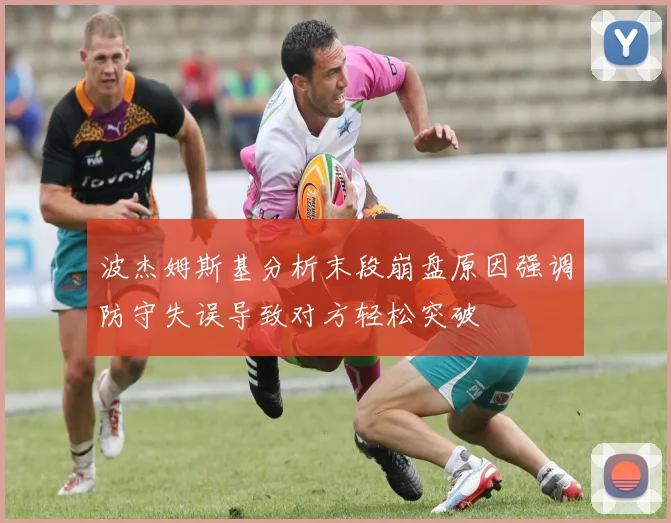 波杰姆斯基分析末段崩盘原因强调防守失误导致对方轻松突破