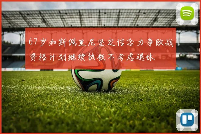67岁加斯佩里尼坚定信念力争欧战资格计划继续执教不考虑退休