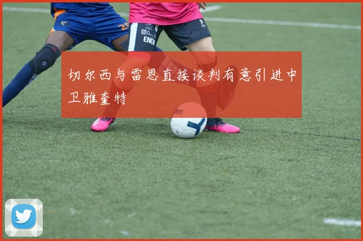 切尔西与雷恩直接谈判有意引进中卫雅奎特