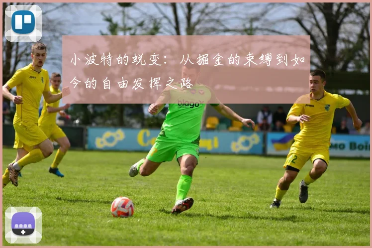 小波特的蜕变：从掘金的束缚到如今的自由发挥之路