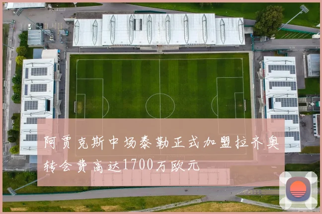 阿贾克斯中场泰勒正式加盟拉齐奥转会费高达1700万欧元
