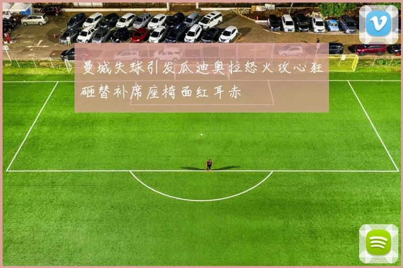 曼城失球引发瓜迪奥拉怒火攻心狂砸替补席座椅面红耳赤