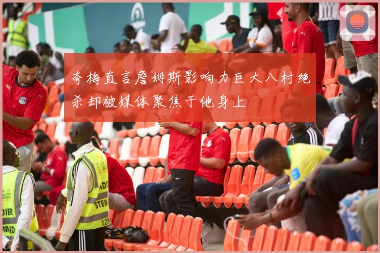 夸梅直言詹姆斯影响力巨大八村绝杀却被媒体聚焦于他身上