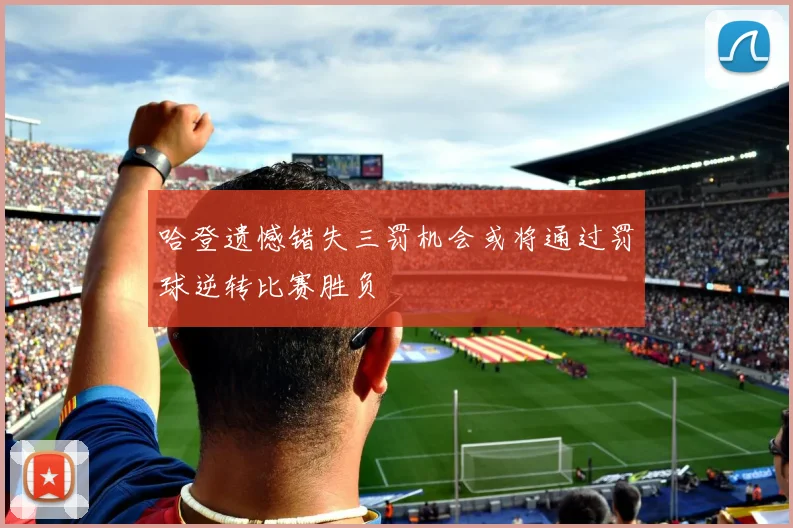 哈登遗憾错失三罚机会或将通过罚球逆转比赛胜负