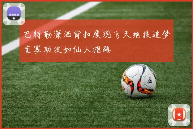巴特勒潇洒背扣展现飞天绝技追梦直塞助攻如仙人指路
