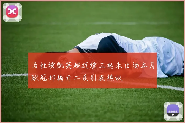 马杜埃凯英超连续三轮未出场本月欧冠却梅开二度引发热议