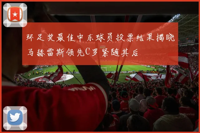 环足奖最佳中东球员投票结果揭晓马赫雷斯领先C罗紧随其后